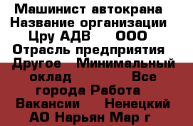 Машинист автокрана › Название организации ­ Цру АДВ777, ООО › Отрасль предприятия ­ Другое › Минимальный оклад ­ 55 000 - Все города Работа » Вакансии   . Ненецкий АО,Нарьян-Мар г.